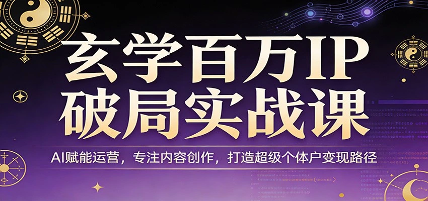 玄学百万IP破局实战课：AI赋能运营，专注内容创作，打造超级个体户变现路径-科技美南博客