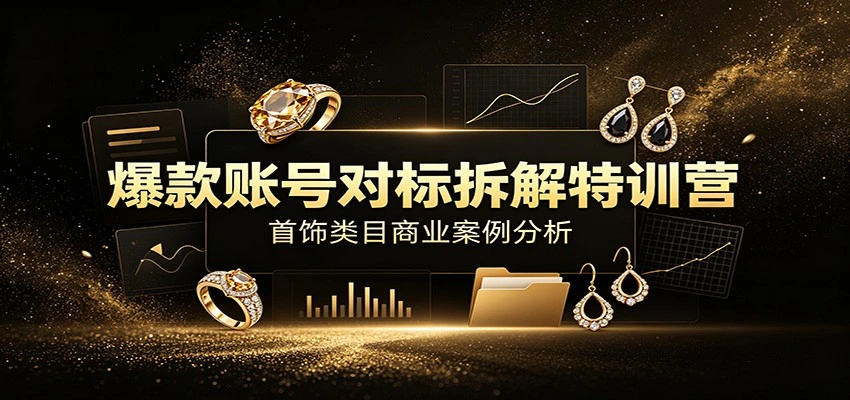 爆款账号对标拆解特训营:首饰类目商业案例分析,配套完整资料内容-科技美南博客
