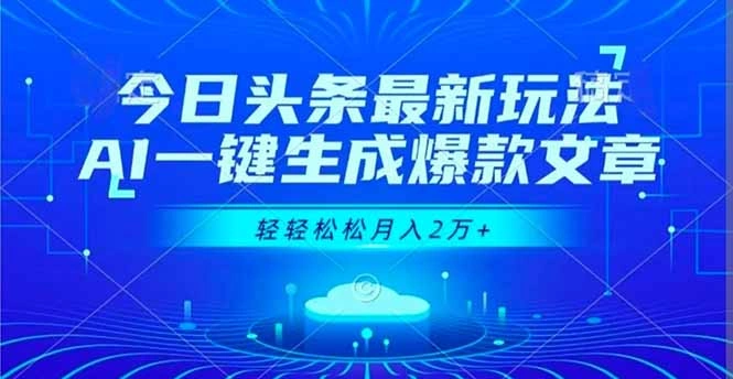 今日头条最新玩法，AI一键生成爆款文章，轻轻松松月入2万+-科技美南博客