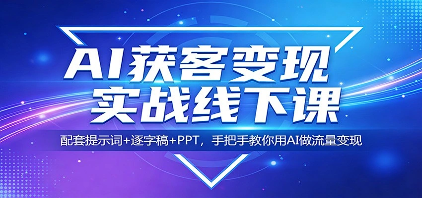 AI获客变现实战线下课：配套提示词+逐字稿+PPT，手把手教你用AI做流量变现-科技美南博客