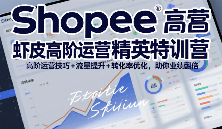 Shopee虾皮高阶运营精英特训营,高阶运营技巧+流量提升+转化率优化,助你业绩翻倍(更新26年7月)
