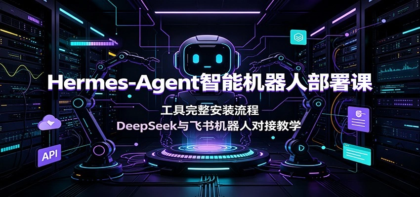 Hermes-Agent智能机器人部署课：工具完整安装流程，DeepSeek与飞书机器人对接教学-科技美南博客