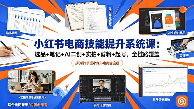 小红书电商技能提升系统课：选品+笔记+AI二创+实拍+剪辑+起号，全链路覆盖-科技美南博客