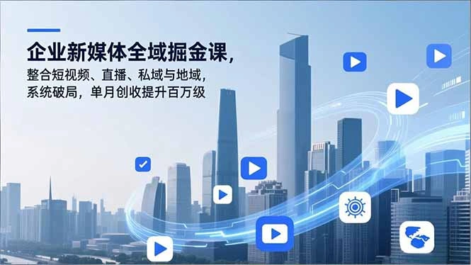 企业新媒体全域掘金课，整合短视频、直播、私域与地域，系统破局，单月创收提升百万级-科技美南博客
