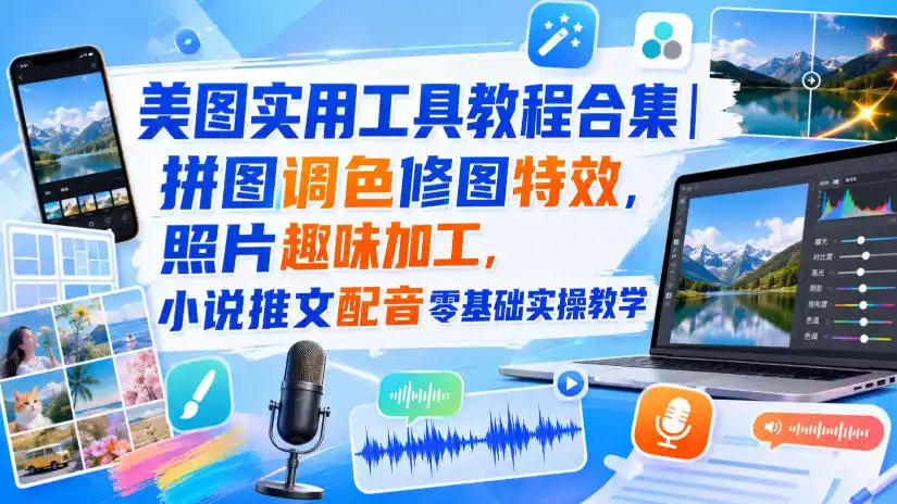 美图实用工具教程合集｜拼图调色修图特效，照片趣味加工，小说推文配音零基础实操教学-科技美南博客