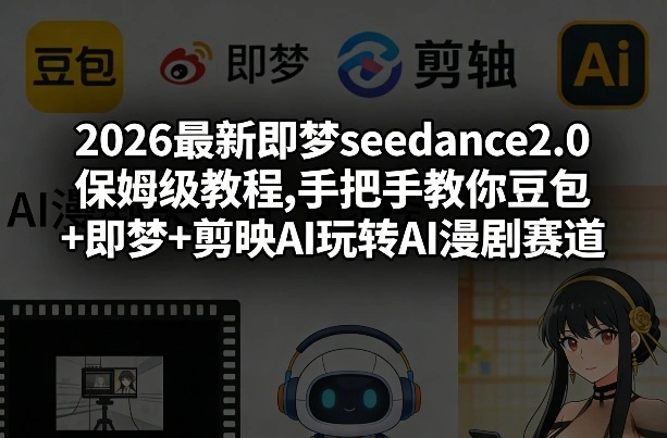 2026最新即梦seedance2.0保姆级教程,手把手教你豆包+即梦+剪映AI玩转AI漫剧赛道-科技美南博客