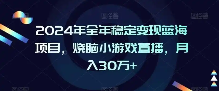 2024年全年稳定变现蓝海项目,烧脑小游戏直播,月入30万+【揭秘】-科技美南博客