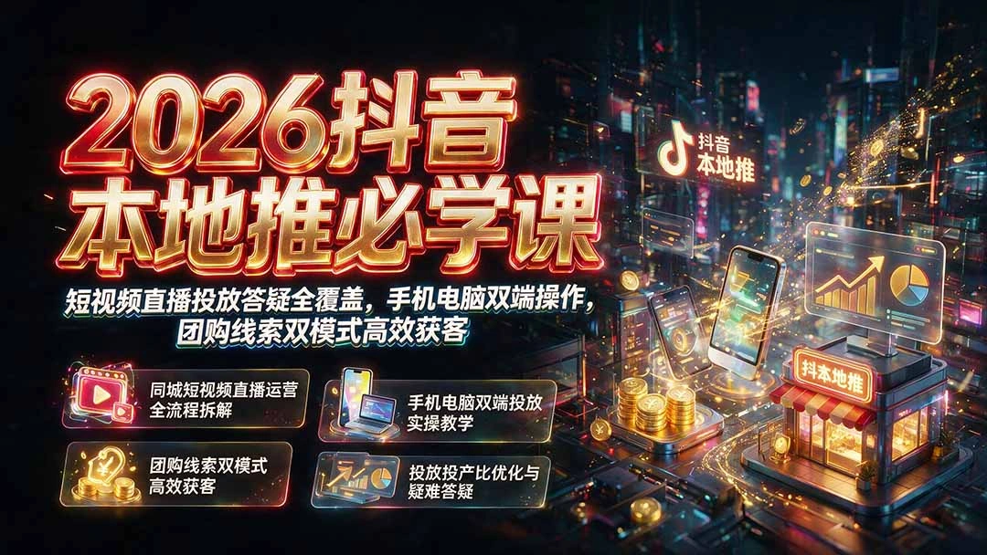 2026抖音本地推必学课｜短视频直播投放答疑全覆盖，手机电脑双端操作，团购线索双模式高效获客-科技美南博客