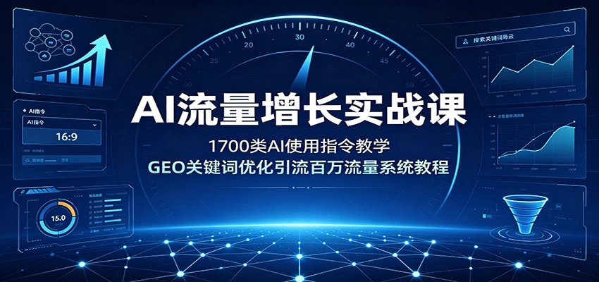 AI流量增长实战课：1700类AI使用指令教学，GEO关键词优化引流百万流量系统教程-科技美南博客