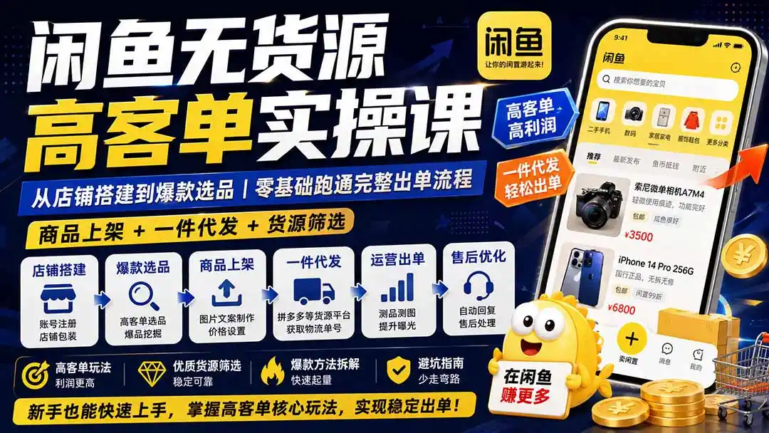 闲鱼无货源高客单实操课：从店铺搭建到爆款选品｜商品上架+一件代发+货源筛选，零基础跑通完整出单流程-科技美南博客