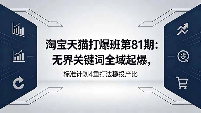 淘宝天猫打爆班第81期：无界关键词全域起爆，标准计划4重打法稳投产比-科技美南博客