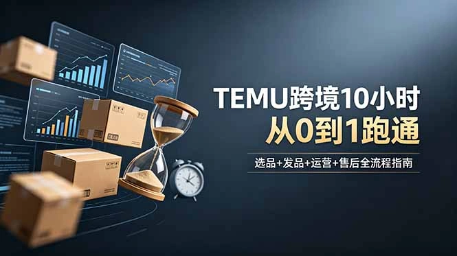 想做TEMU跨境但不知从何下手？选品+发品+运营+售后，10小时从0到1跑通-科技美南博客