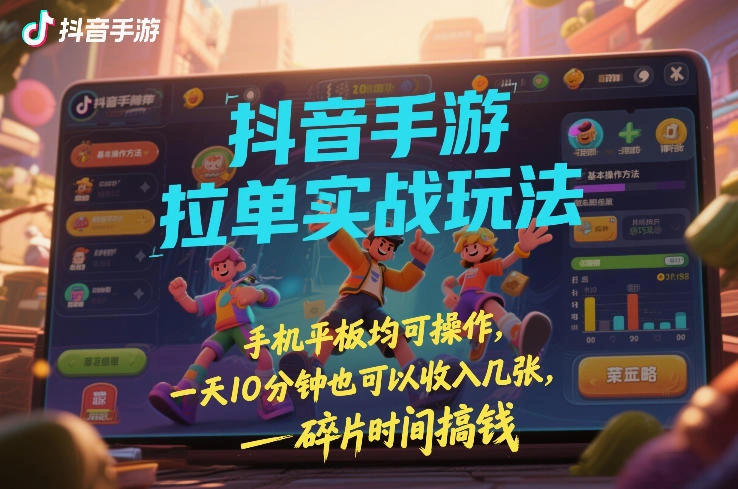 抖音手游拉单实战玩法，手机平板均可操作，一天10分钟也可以收入几张，碎片时间搞钱【揭秘】-科技美南博客