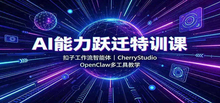 AI能力跃迁特训课：扣子工作流智能体，CherryStudio，OpenClaw多工具教学-科技美南博客