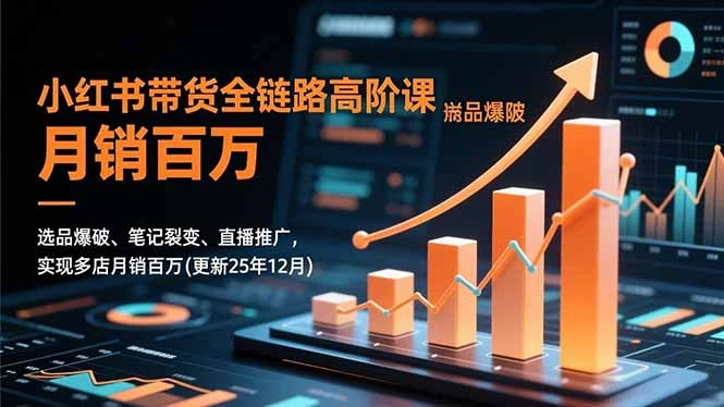 小红书带货全链路高阶课，选品爆破、笔记裂变、直播推广，实现多店月销百万(更新25年12月-科技美南博客