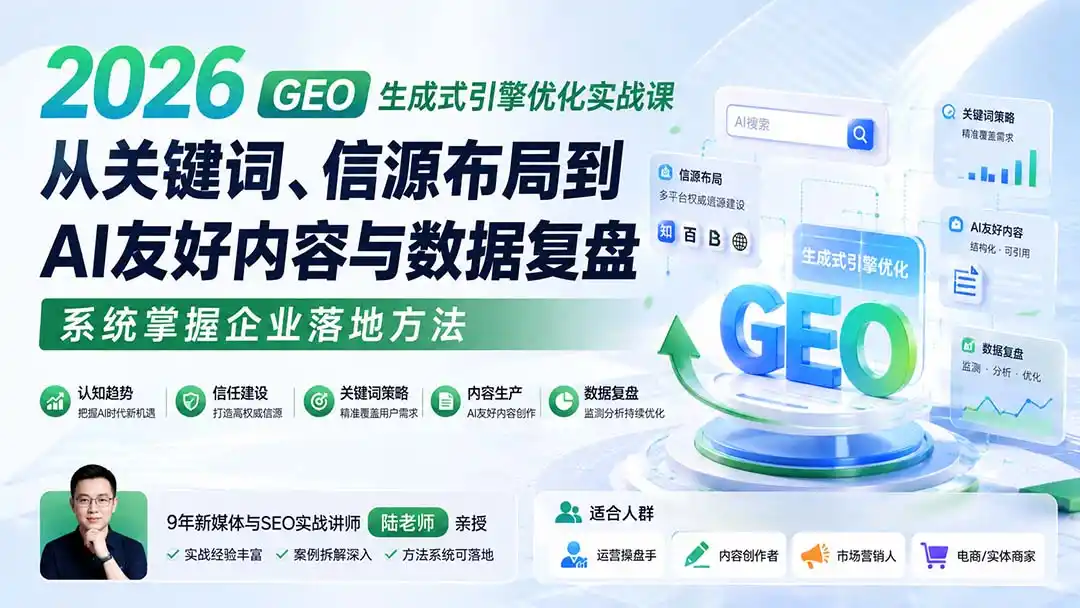2026 GEO生成式引擎优化实战课：从关键词、信源布局到AI友好内容与数据复盘，系统掌握企业落地方法-科技美南博客