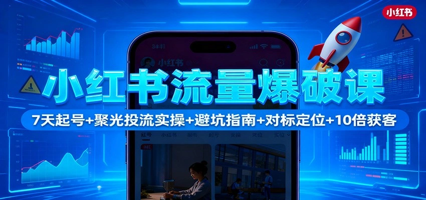 小红书流量爆破课:7天起号+聚光投流实操+避坑指南+对标定位+10倍获客-科技美南博客