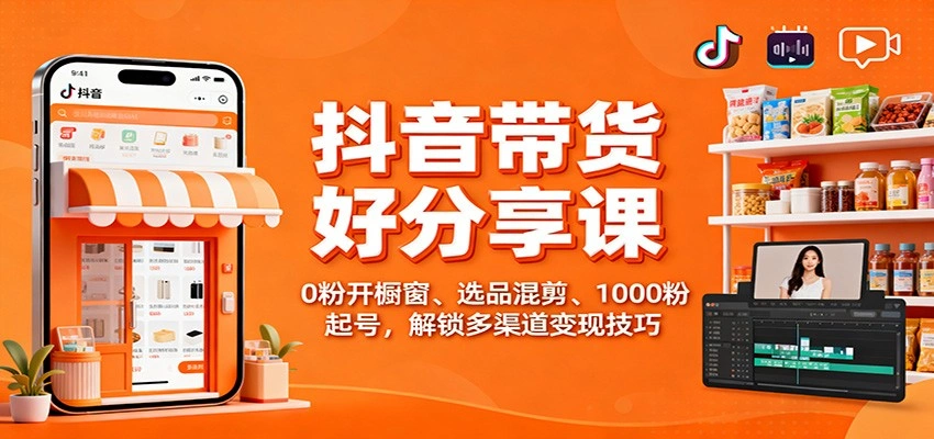 抖音带货好物分享课:0粉开橱窗、选品混剪、1000粉起号,解锁多渠道变现技巧-科技美南博客