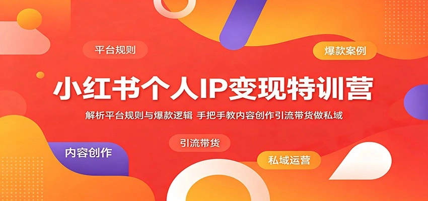 小红书个人IP变现特训营：解析平台规则与爆款逻辑，手把手教内容创作引流带货做私域-科技美南博客