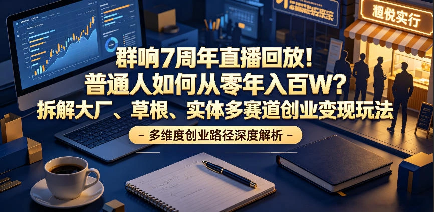群响7周年直播回放！普通人如何从零年入百W？拆解大厂、草根、实体多赛道创业变现玩法(更新)-科技美南博客