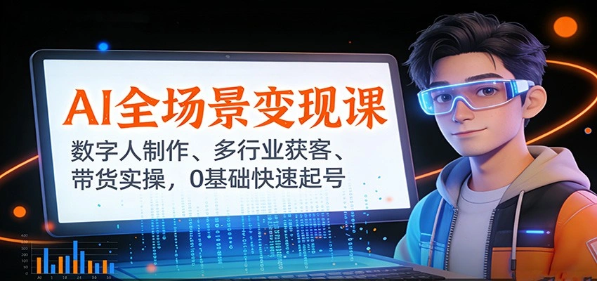 AI全场景变现课：数字人制作、多行业获客、带货实操，0基础快速起号-科技美南博客