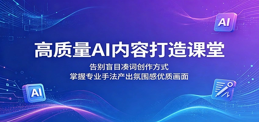 高质量AI内容打造课堂：告别盲目凑词创作方式，掌握专业手法产出氛围感优质画面-科技美南博客