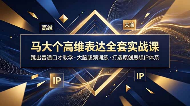 马大个高维表达全套实战课，跳出普通口才教学，大脑超频训练打造原创思想IP体系-科技美南博客