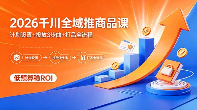 2026千川全域推商品课，计划设置+投放3步曲+打品全流程，低预算稳ROI-科技美南博客