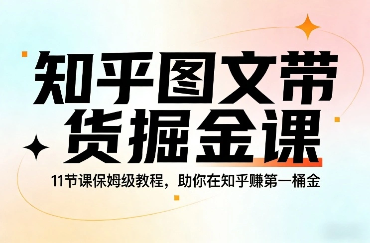 知乎图文带货掘金课，11节课保姆级教程，助你在知乎賺第一桶金-科技美南博客