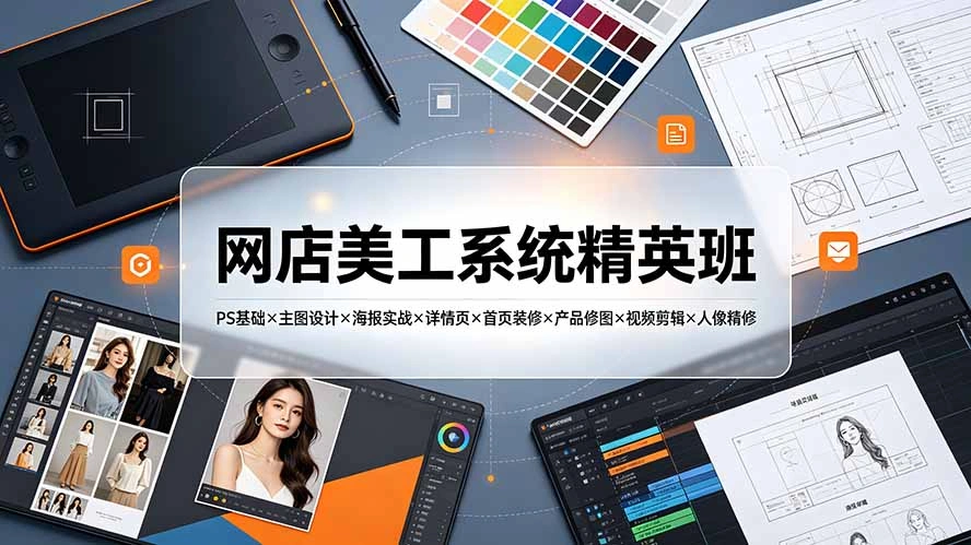 网店美工系统精英班-7月:PS基础×主图设计×海报实战×详情页×首页装修×产品修图×视频剪辑×人像精修。-科技美南博客