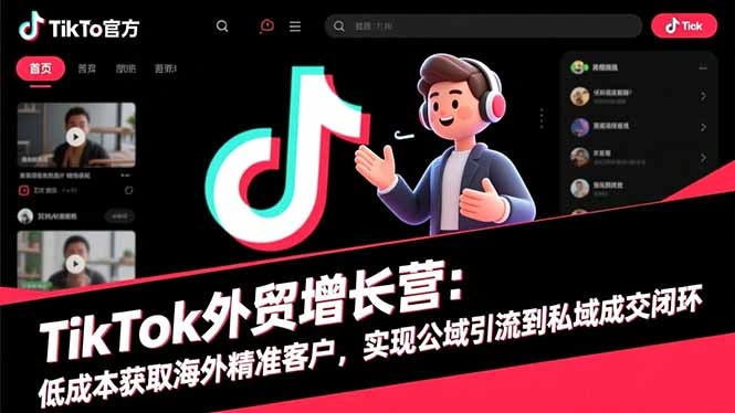 TikTok外贸增长营:低成本获取海外精准客户,实现公域引流到私域成交闭环-科技美南博客