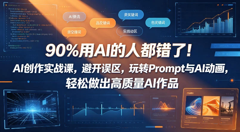 90%用AI的人都错了！AI创作实战课，避开误区，玩转Prompt与AI动画，轻松做出高质量AI作品-科技美南博客