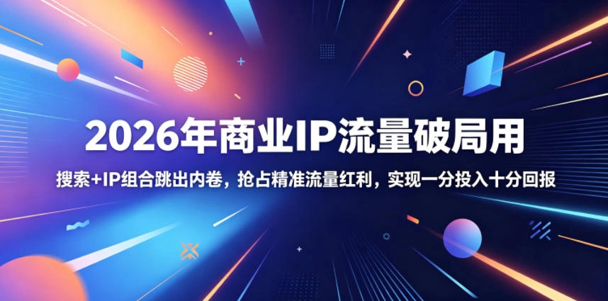 2026年商业IP流量破局用,搜索+IP组合跳出内卷,抢占精准流量红利,实现一分投入十分回报-科技美南博客