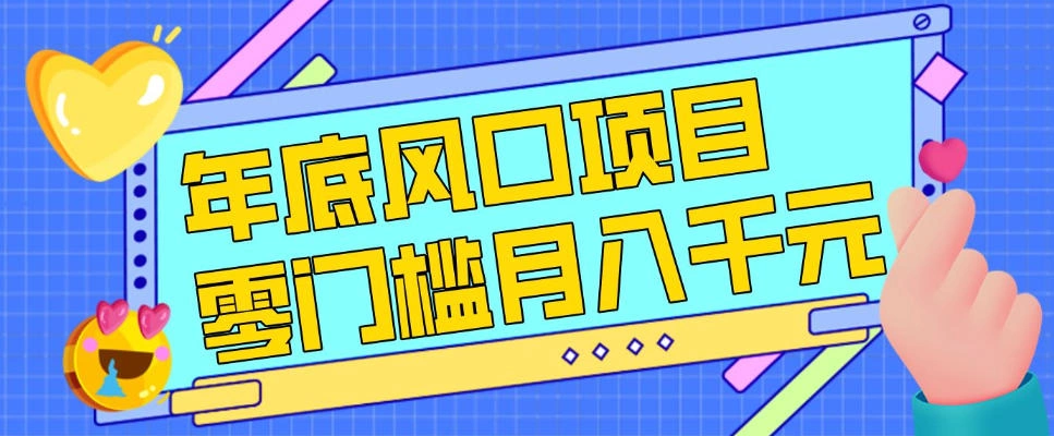 每年节假日年底风口项目,新人小白也能上手,零成本零门槛月入1w+(附渠道)【揭秘】