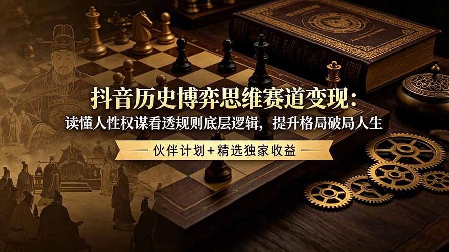 抖音历史博弈思维赛道变现：读懂人性权谋看透规则底层逻辑，提升格局破局人生，伙伴计划+精选独家收益-科技美南博客