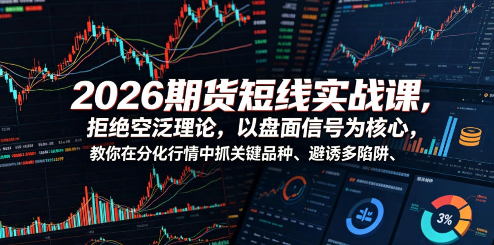 2026期货短线实战课，拒绝空泛理论，以盘面信号为核心，教你在分化行情中抓关键品种、避诱多陷阱(更新)-科技美南博客