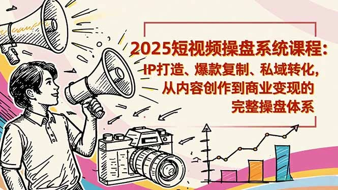 2025短视频操盘线下课程：IP打造、爆款复制、私域转化，从内容创作到商业变现的完整操盘体系-科技美南博客