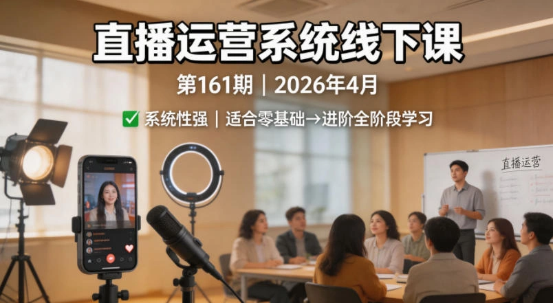 直播运营系统线下课第161期2026年4月，系统性强，适合零基础到进阶学习【录音+文档】-科技美南博客