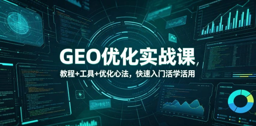 GEO优化实战课，教程+工具+优化心法，快速入门活学活用-科技美南博客