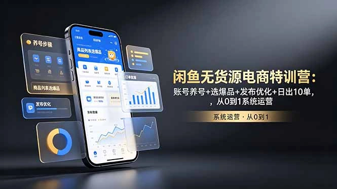 闲鱼无货源电商特训营：账号养号+选爆品+发布优化+日出10单，从0到1系统运营-科技美南博客