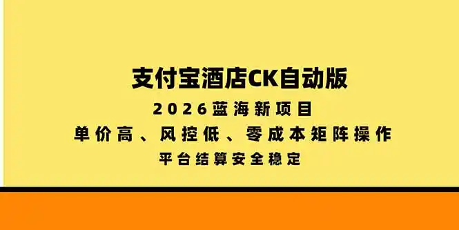 支付宝酒店ck自动版，2026蓝海新项目，单价高，风控低，零成本矩阵操作，平台结算安全稳定-科技美南博客