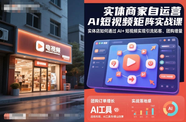 实体商家自运营AI短视频矩阵实战课,实体店如何通过AI+短视频实现引流拓客、团购增量-科技美南博客