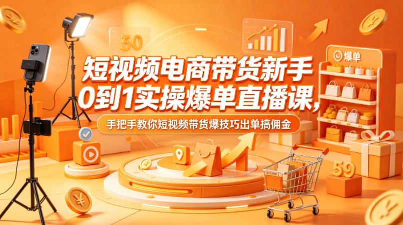 短视频电商带货新手0到1实操爆单直播课，手把手教你短视频带货爆技巧出单搞佣金-科技美南博客