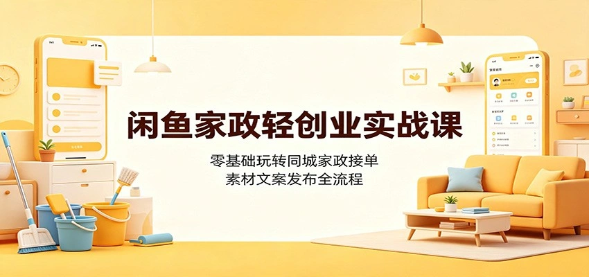 闲鱼家政轻创业实战课：零基础玩转同城家政接单，素材文案发布全流程-科技美南博客