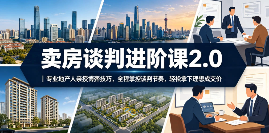 卖房谈判进阶课2.0｜专业地产人亲授博弈技巧，全程掌控谈判节奏，轻松拿下理想成交价-科技美南博客