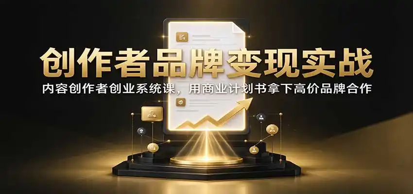 创作者品牌变现实战：内容创作者创业系统课，用商业计划书拿下高价品牌合作-科技美南博客