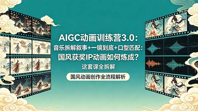 AIGC动画训练营3.0：音乐拆解叙事+一镜到底+口型匹配：国风获奖IP动画如何炼成？这套课全拆解-科技美南博客