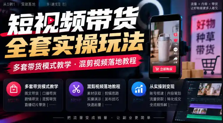 短视频带货全套实操玩法，多套带货模式教学，混剪视频落地教程-科技美南博客