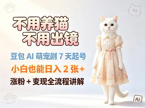 不用养猫不用出镜，豆包AI萌宠剧7天起号，小白也能日入2张+，涨粉+变现全流程讲解-科技美南博客