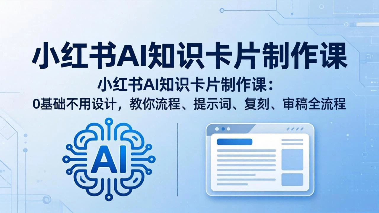 小红书AI知识卡片制作课：0基础不用设计，教你流程、提示词、复刻、审稿全流程-科技美南博客